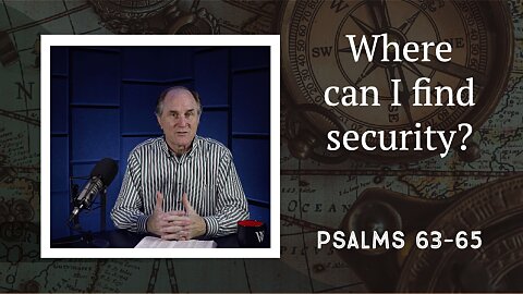 230 - Security and Satisfaction  (Psalms 63–65)