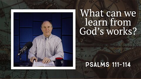 249 - Studying God’s Works and Submitting to God’s Will (Psalms 111–114)